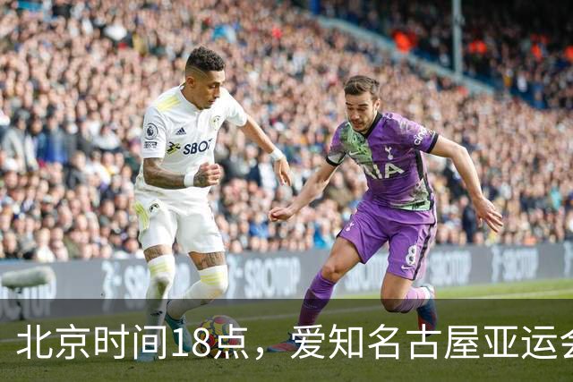 北京时间18点，爱知名古屋亚运会男足B组首轮在刈谷体育场开