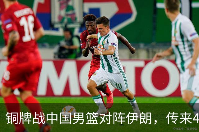 铜牌战中国男篮对阵伊朗，传来4好消息和2坏消息，男篮赢球有戏，廖三宁组织成变数